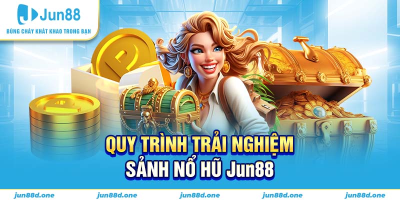 Quy trình trải nghiệm sảnh nổ hũ Jun88 