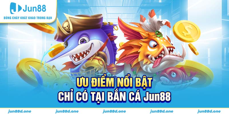 Ưu điểm nổi bật chỉ có tại bắn cá Jun88