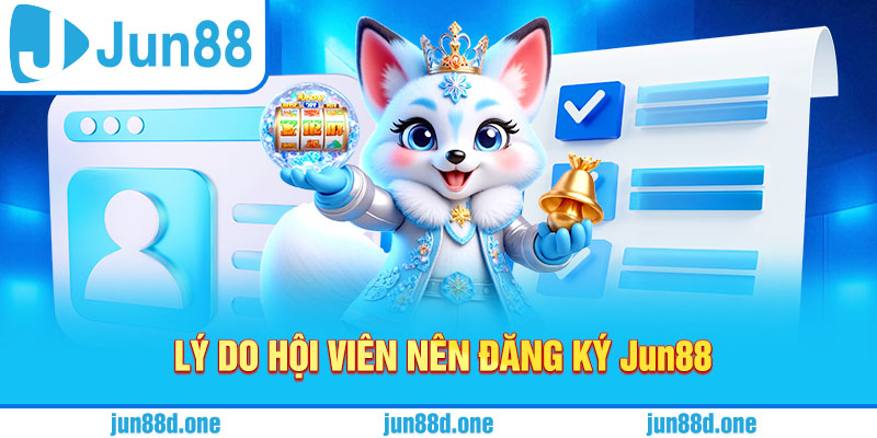 Lý do hội viên nên đăng ký Jun88