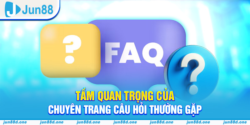 Tầm quan trọng của chuyên trang câu hỏi thường gặp